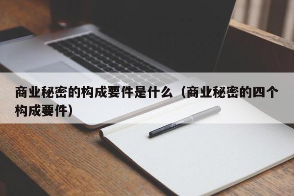 商业秘密的构成要件是什么（商业秘密的四个构成要件）