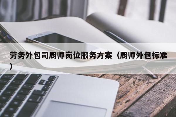 劳务外包司厨师岗位服务方案（厨师外包标准）